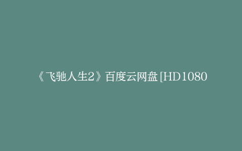 《飞驰人生2》百度云网盘[HD1080P-MP4-免费资源高清]迅雷下载