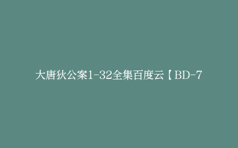 大唐狄公案1-32全集百度云【BD-720p1280p蓝光4K高清】网盘资源