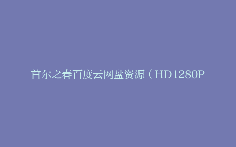 首尔之春百度云网盘资源（HD1280P高清/2.6G-MP4）在线观看下载链接