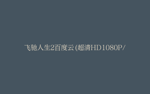 飞驰人生2百度云(超清HD1080P/2.3G-MP4)迅雷下载网盘资源