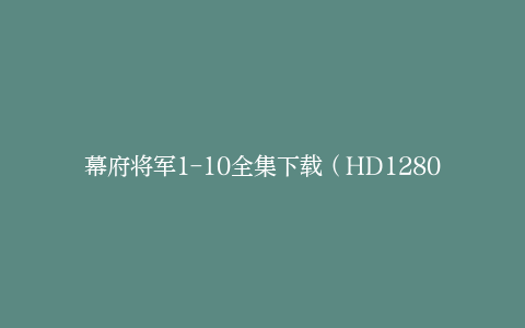 幕府将军1-10全集下载（HD1280P/中英字幕-MP4）百度网盘资源迅雷云盘-电视剧资源-漫威电影