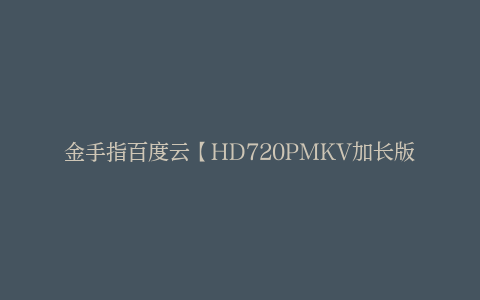 金手指百度云【HD720PMKV加长版】迅雷网盘国语中字资源下载