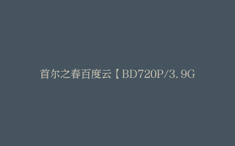 首尔之春百度云【BD720P/3.9G-MP4】高清版阿里云盘完整版迅雷BT资源