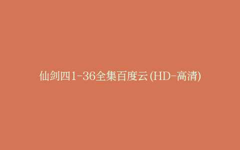 仙剑四1-36全集百度云(HD-高清)【迅雷下载资源1080P高清】网盘资源
