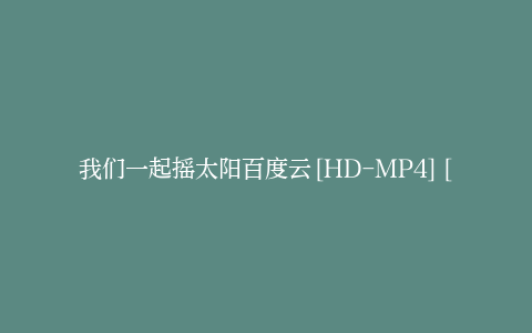 我们一起摇太阳百度云[HD-MP4][1280P高清蓝光版]迅雷网盘资源下载