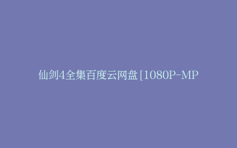 仙剑4全集百度云网盘[1080P-MP4高清]迅雷资源免费分享