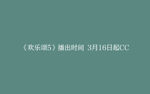 《欢乐颂5》播出时间 3月16日起CCTV8每晚9:30两集连播