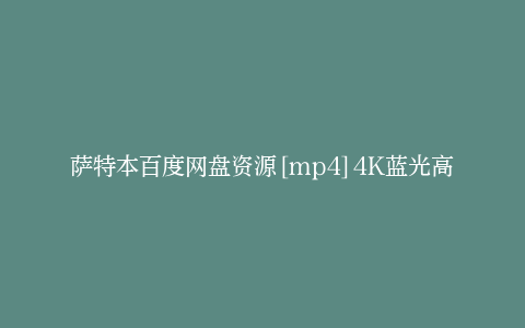 萨特本百度网盘资源[mp4]4K蓝光高清[HD1280P国语中字]迅雷下载