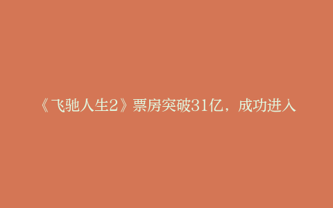 《飞驰人生2》票房突破31亿，成功进入中国影史票房前20
