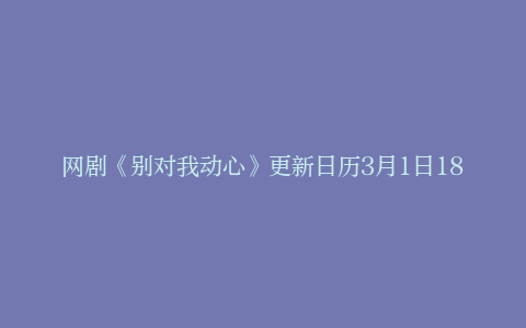 网剧《别对我动心》更新日历3月1日18:00上线优酷