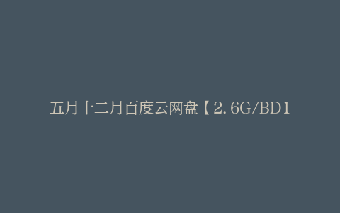 五月十二月百度云网盘【2.6G/BD1080P-MP4完整版】迅雷BT资源下载