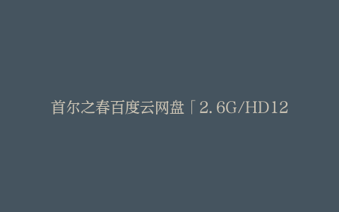 首尔之春百度云网盘「2.6G/HD1280P-MP4」在线观看蓝光版高清中字