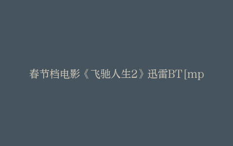 春节档电影《飞驰人生2》迅雷BT[mp4]4K蓝光[HD1280P]资源种子下载
