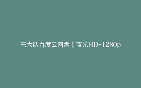 三大队百度云网盘【蓝光HD-1280p720p4K高清】迅雷下载资源