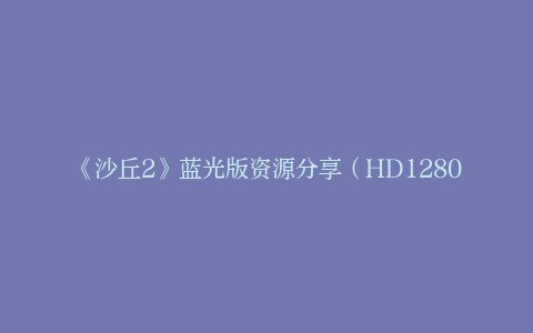 《沙丘2》蓝光版资源分享（HD1280P/3.3G-MKV）网盘国语版