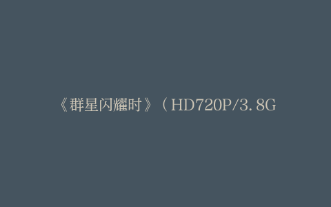 《群星闪耀时》（HD720P/3.8G-MKV）高清网盘国语版资源在线观看