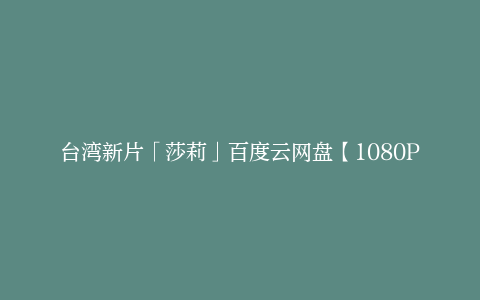 台湾新片「莎莉」百度云网盘【1080P夸克网盘】高清资源-其它资源、电影资源-漫威电影