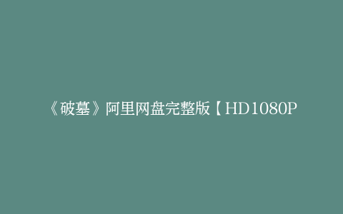 《破墓》阿里网盘完整版【HD1080P/3.6G-MP4】迅雷BT资源国语中字