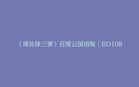 《周处除三害》百度云国语版「BD1080P/3.3G-MKV」迅雷资源TC版