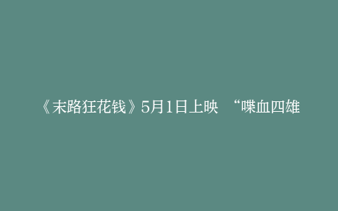 《末路狂花钱》5月1日上映 “喋血四雄”上演枪战大戏