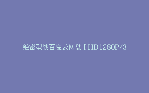 绝密型战百度云网盘【HD1280P/3.9G-MP4高清中英字幕】迅雷下载-其它资源、电影资源-漫威电影