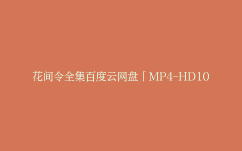 花间令全集百度云网盘「MP4-HD1080p高清资源免费」在线观看-电视剧资源-漫威电影