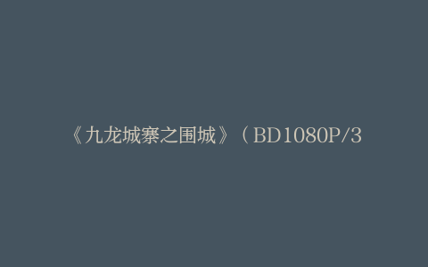《九龙城寨之围城》（BD1080P/3.2G-MKV）资源在线看泄漏版百度云网盘国语版