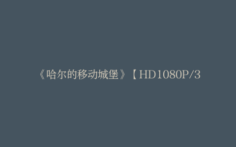 《哈尔的移动城堡》【HD1080P/3.6G-MP4】国语版迅雷资源下载百度云盘高清