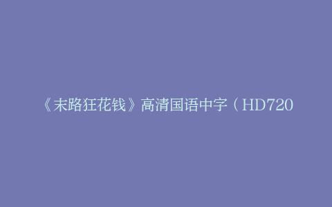 《末路狂花钱》高清国语中字（HD720P/3.8G-MP4）百度云盘独家资源上线