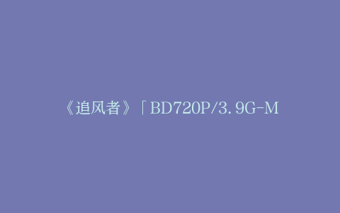 《追风者》「BD720P/3.9G-MKV」迅雷资源在线看加长版国语版百度云网盘