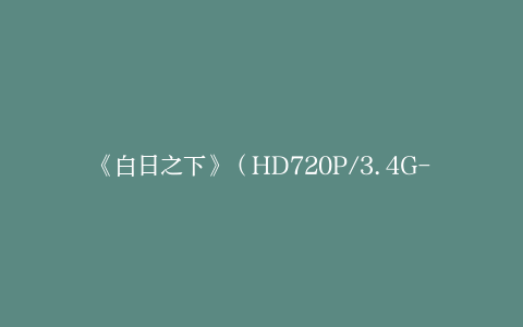 《白日之下》（HD720P/3.4G-MP4）高清版网盘独家资源上线国语版