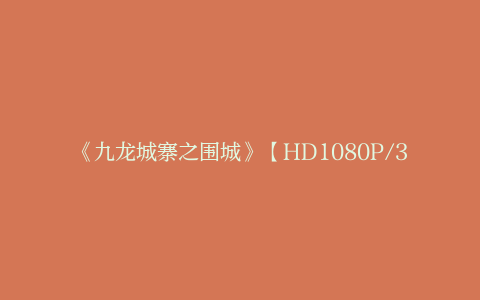 《九龙城寨之围城》【HD1080P/3.2G-MKV】百度云网盘国语中字超清独家资源上线