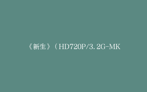 《新生》（HD720P/3.2G-MKV）百度云盘高清迅雷资源种子下载国语版