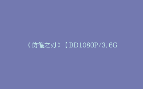《彷徨之刃》【BD1080P/3.6G-MP4】迅雷资源种子下载完整版百度云盘国语中字