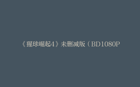 《猩球崛起4》未删减版（BD1080P/3.9G-MP4）阿里云资源下载国语版