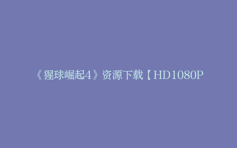 《猩球崛起4》资源下载【HD1080P/3.2G-MP4】国语版百度网盘4k高清