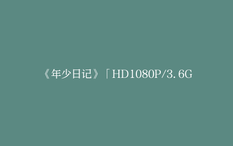《年少日记》「HD1080P/3.6G-MKV」国语版阿里网盘迅雷资源高清版本