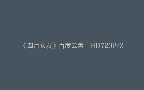 《四月女友》百度云盘「HD720P/3.3G-MKV」清晰版国语中字迅雷资源下载