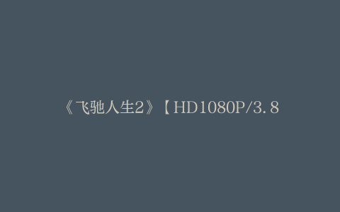 《飞驰人生2》【HD1080P/3.8G-MP4】迅雷资源下载完整/加长版百度云网盘国语中字