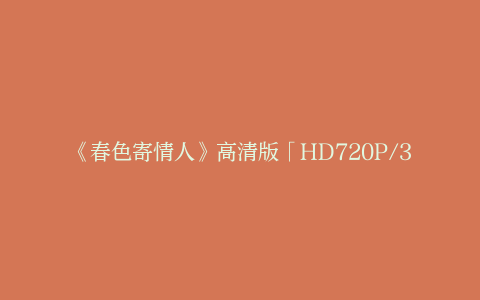 《春色寄情人》高清版「HD720P/3.8G-MP4」迅雷BT资源百度云网盘国语版