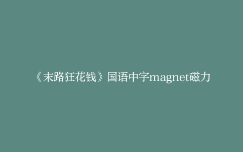 《末路狂花钱》国语中字magnet磁力链接资源百度网盘「BD1080P/3.3G-MKV」未删减完整版