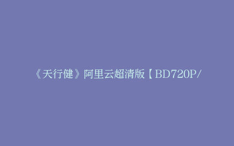 《天行健》阿里云超清版【BD720P/3.4G-MP4】原声版迅雷资源在线看
