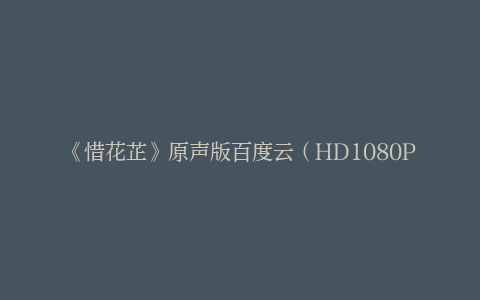 《惜花芷》原声版百度云（HD1080P/3.6G-MKV）迅雷资源在线看4k高清