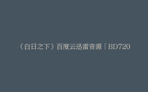 《白日之下》百度云迅雷资源「BD720P/3.6G-MP4」国语版免费/加长版无修版