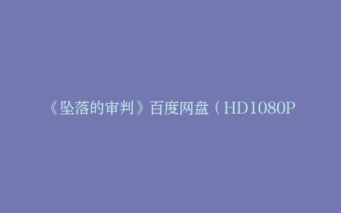 《坠落的审判》百度网盘（HD1080P/3.3G-MP4）泄漏版独家资源上线国语中字