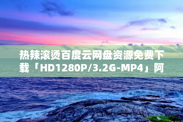 热辣滚烫百度云网盘资源免费下载「HD1280P/3.2G-MP4」阿里云盘