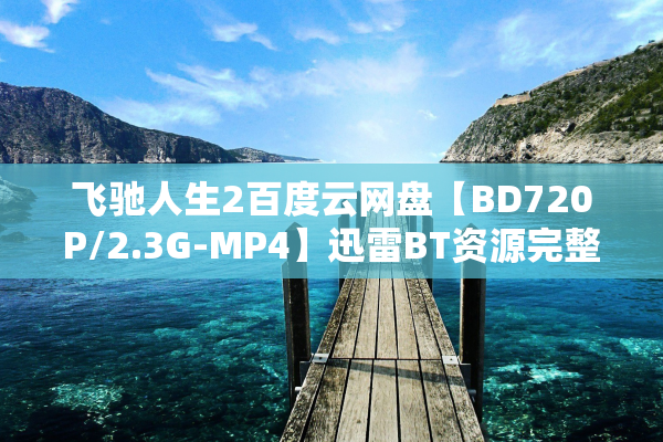 飞驰人生2百度云网盘【BD720P/2.3G-MP4】迅雷BT资源完整版下载