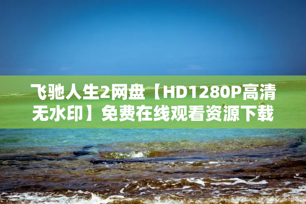 飞驰人生2网盘【HD1280P高清无水印】免费在线观看资源下载