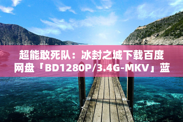 超能敢死队：冰封之城下载百度网盘「BD1280P/3.4G-MKV」蓝光版中英字幕迅雷资源