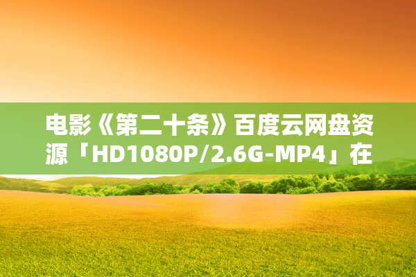 电影《第二十条》百度云网盘资源「HD1080P/2.6G-MP4」在线观看超清免费下载链接